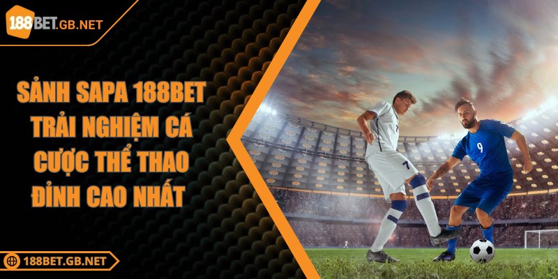 Sảnh Sapa 188BET Trải Nghiệm Cá Cược Thể Thao Đỉnh Cao Nhất 4 Sảnh Sapa 188BET Trải Nghiệm Cá Cược Thể Thao Đỉnh Cao Nhất